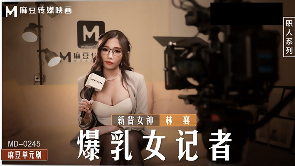 MD-0245 爆乳女记者林襄摄影棚被导演狂干到淫水四溅