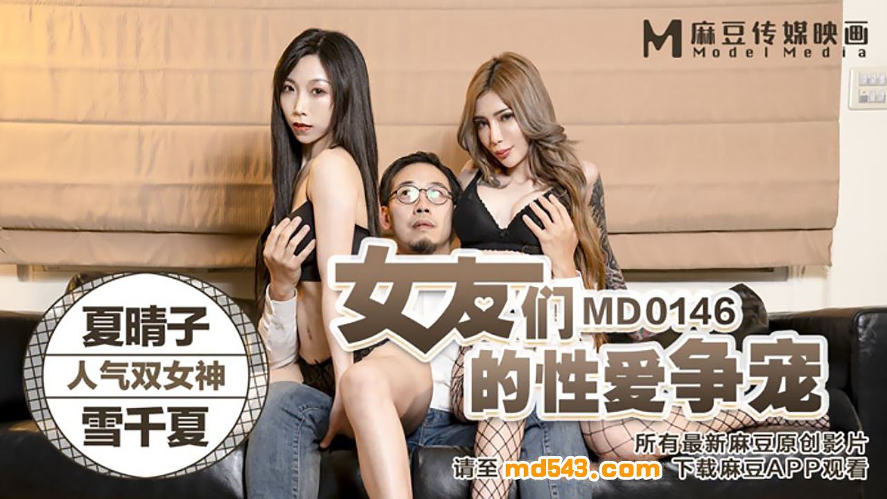 MD0146 夏晴子雪千夏双飞争宠，巨乳爆操内射颜射