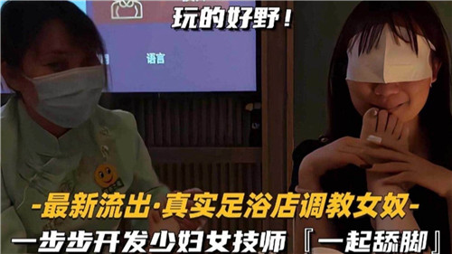真实足浴店调教女奴！极品少女技师被舔脚爆操内射