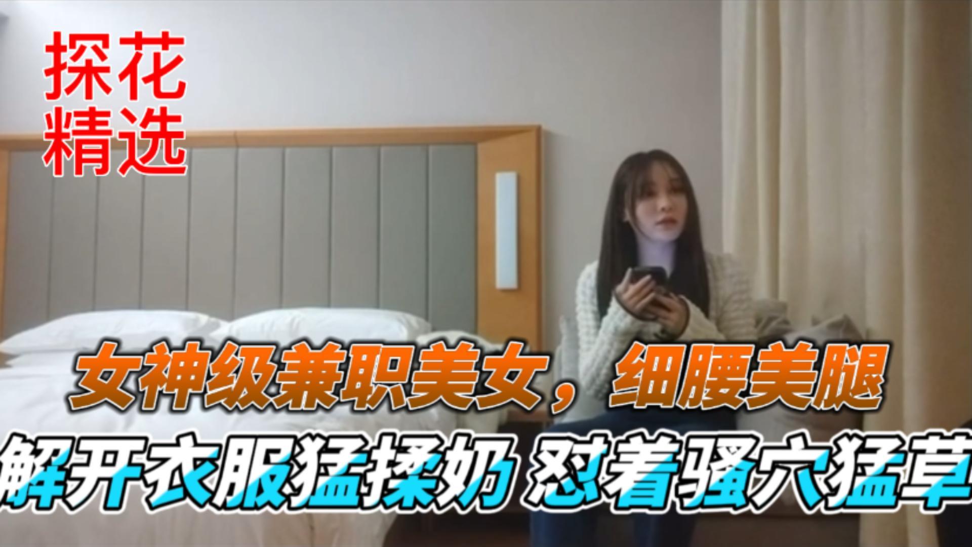 探花精选 女神级兼职嫩模 细腰美腿爆乳 猛揉骚穴狂干内射